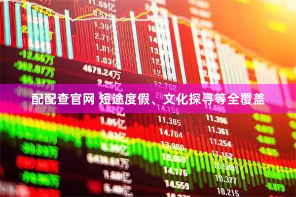 配配查官网 短途度假、文化探寻等全覆盖